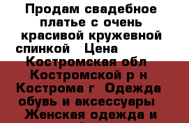 Продам свадебное платье с очень красивой кружевной спинкой › Цена ­ 7 000 - Костромская обл., Костромской р-н, Кострома г. Одежда, обувь и аксессуары » Женская одежда и обувь   
